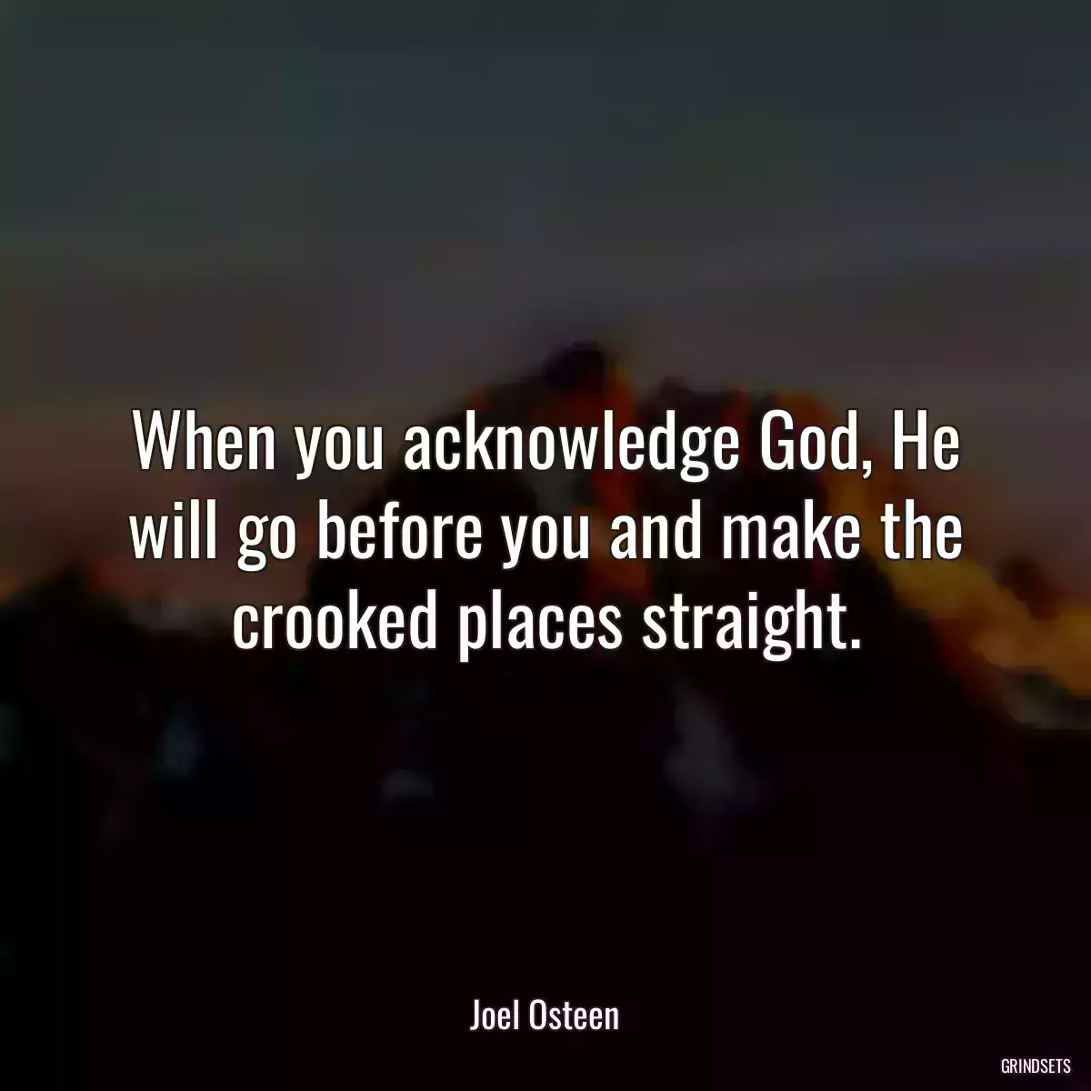 When you acknowledge God, He will go before you and make the crooked places straight.