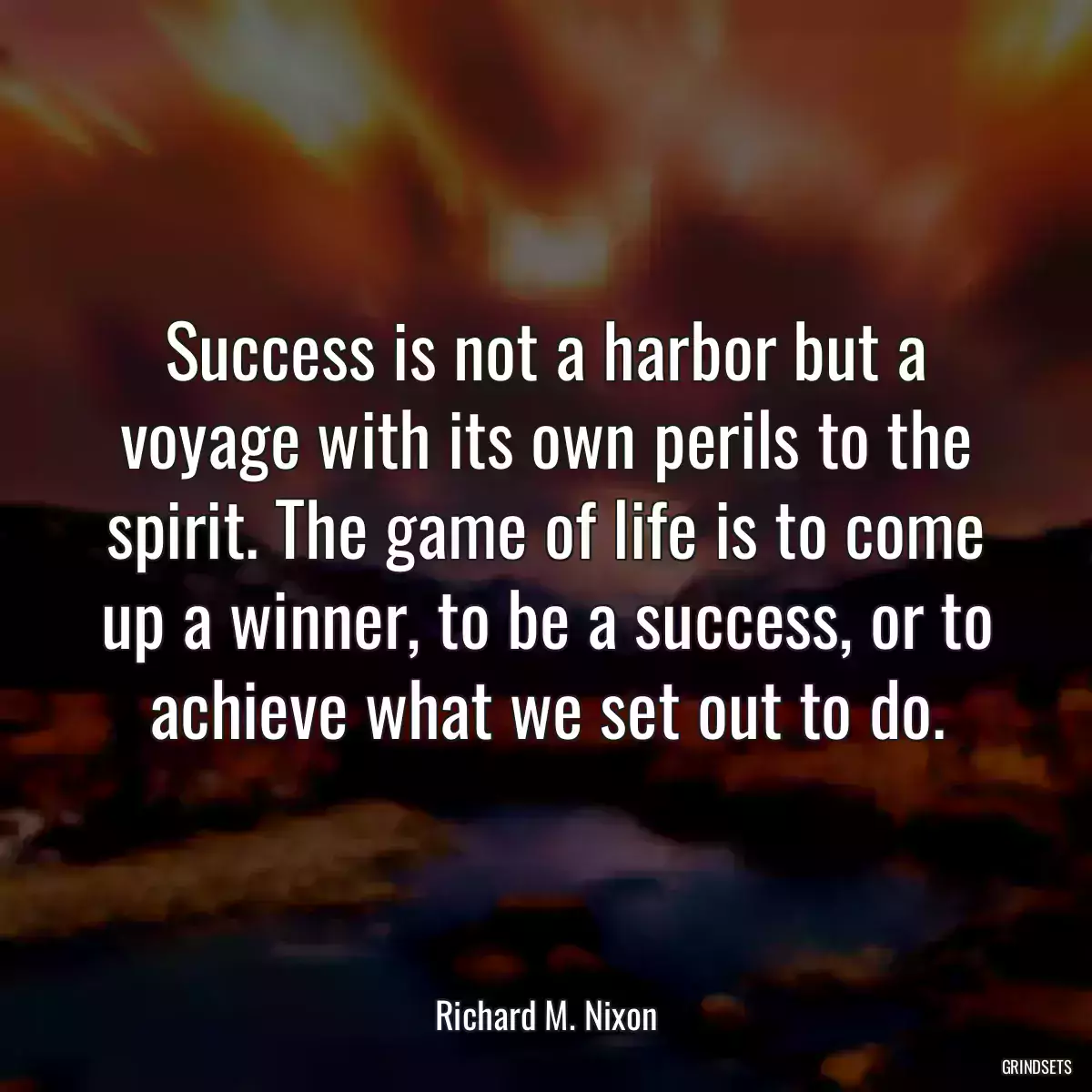 Success is not a harbor but a voyage with its own perils to the spirit. The game of life is to come up a winner, to be a success, or to achieve what we set out to do.