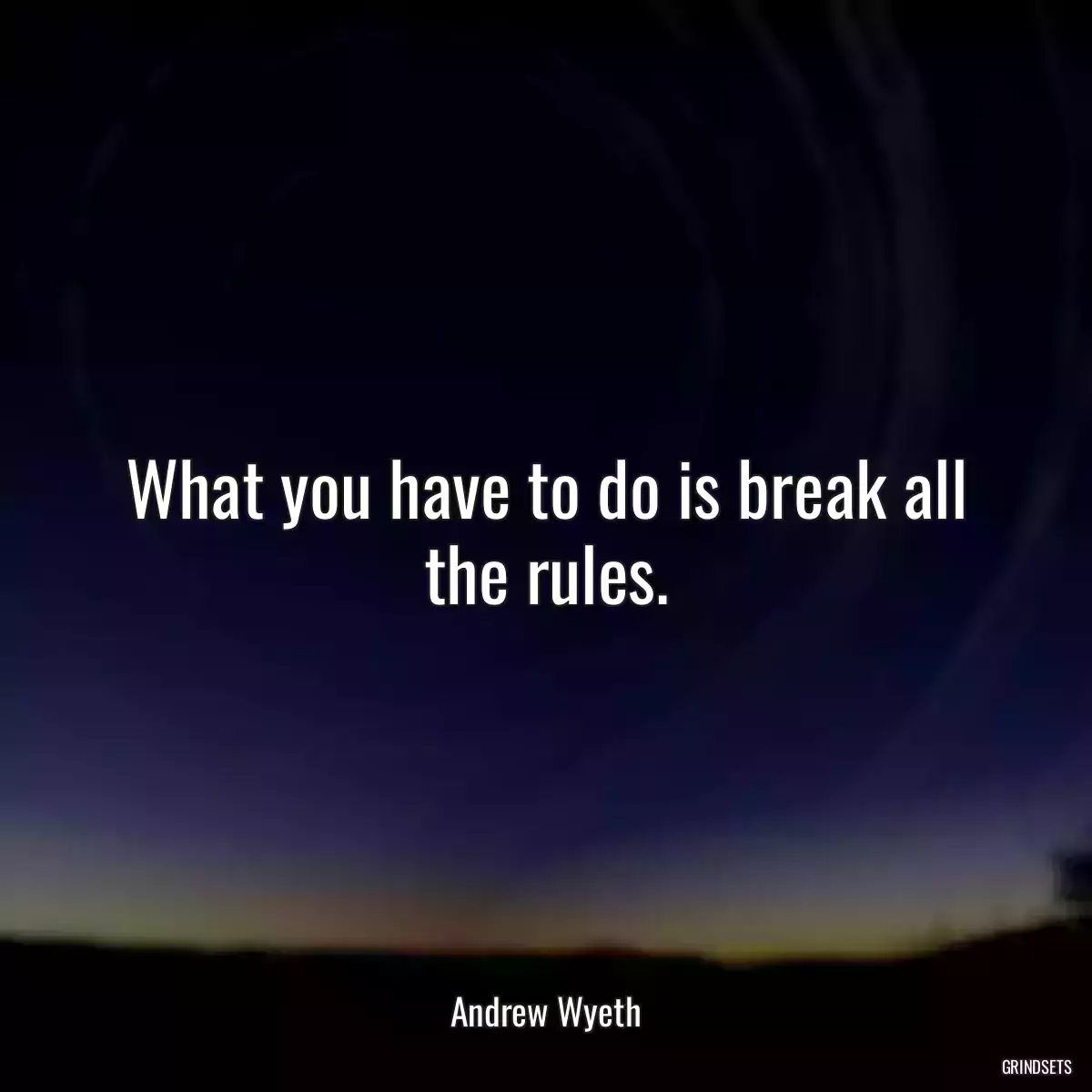 What you have to do is break all the rules.