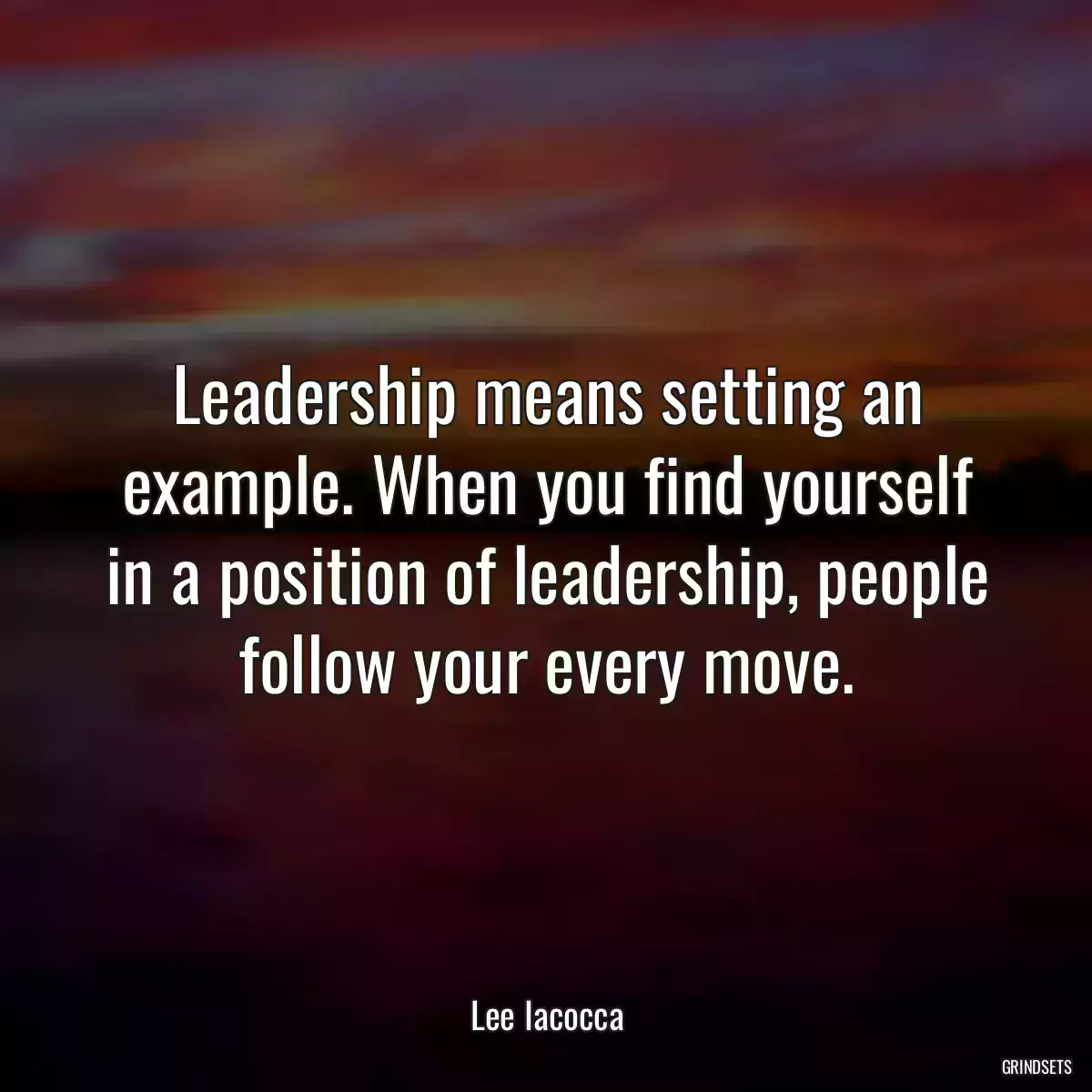 Leadership means setting an example. When you find yourself in a position of leadership, people follow your every move.