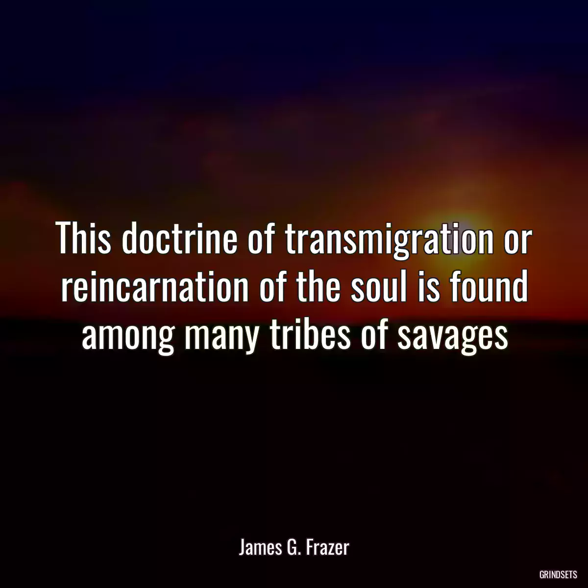 This doctrine of transmigration or reincarnation of the soul is found among many tribes of savages