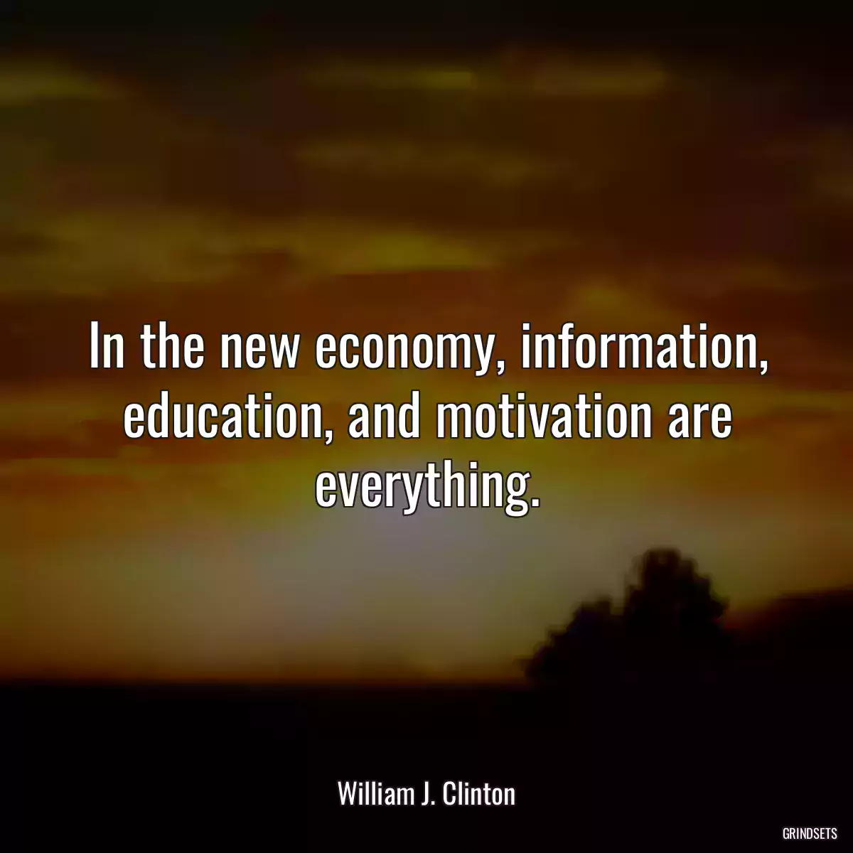 In the new economy, information, education, and motivation are everything.