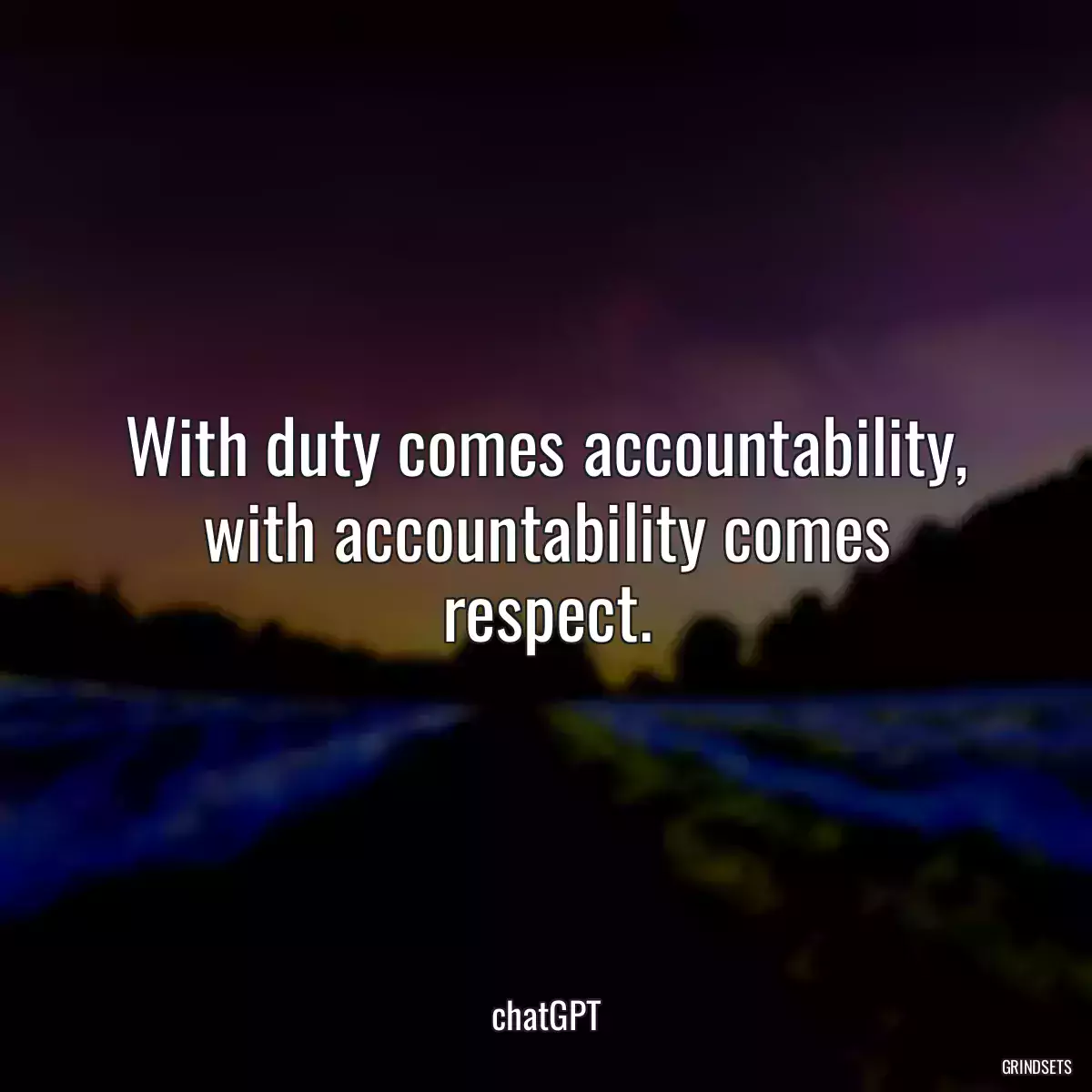 With duty comes accountability, with accountability comes respect.