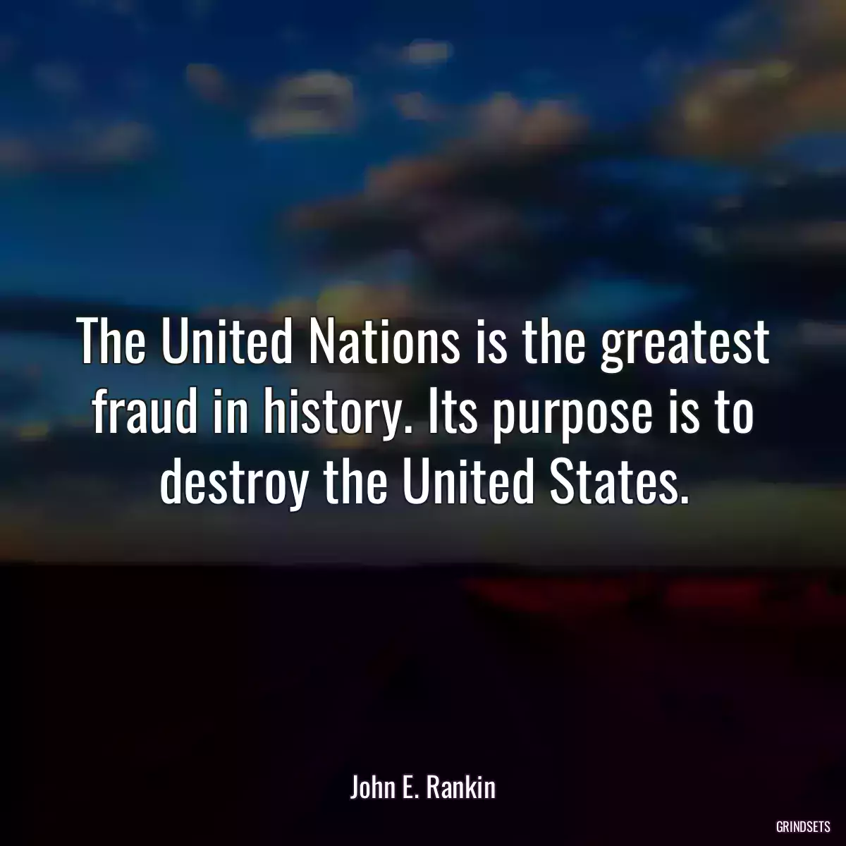 The United Nations is the greatest fraud in history. Its purpose is to destroy the United States.