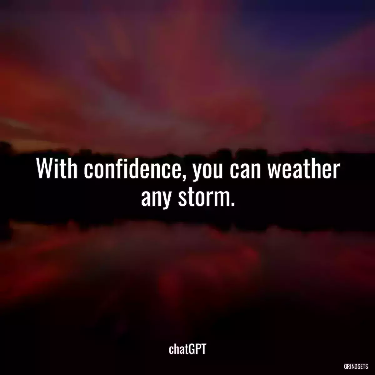 With confidence, you can weather any storm.