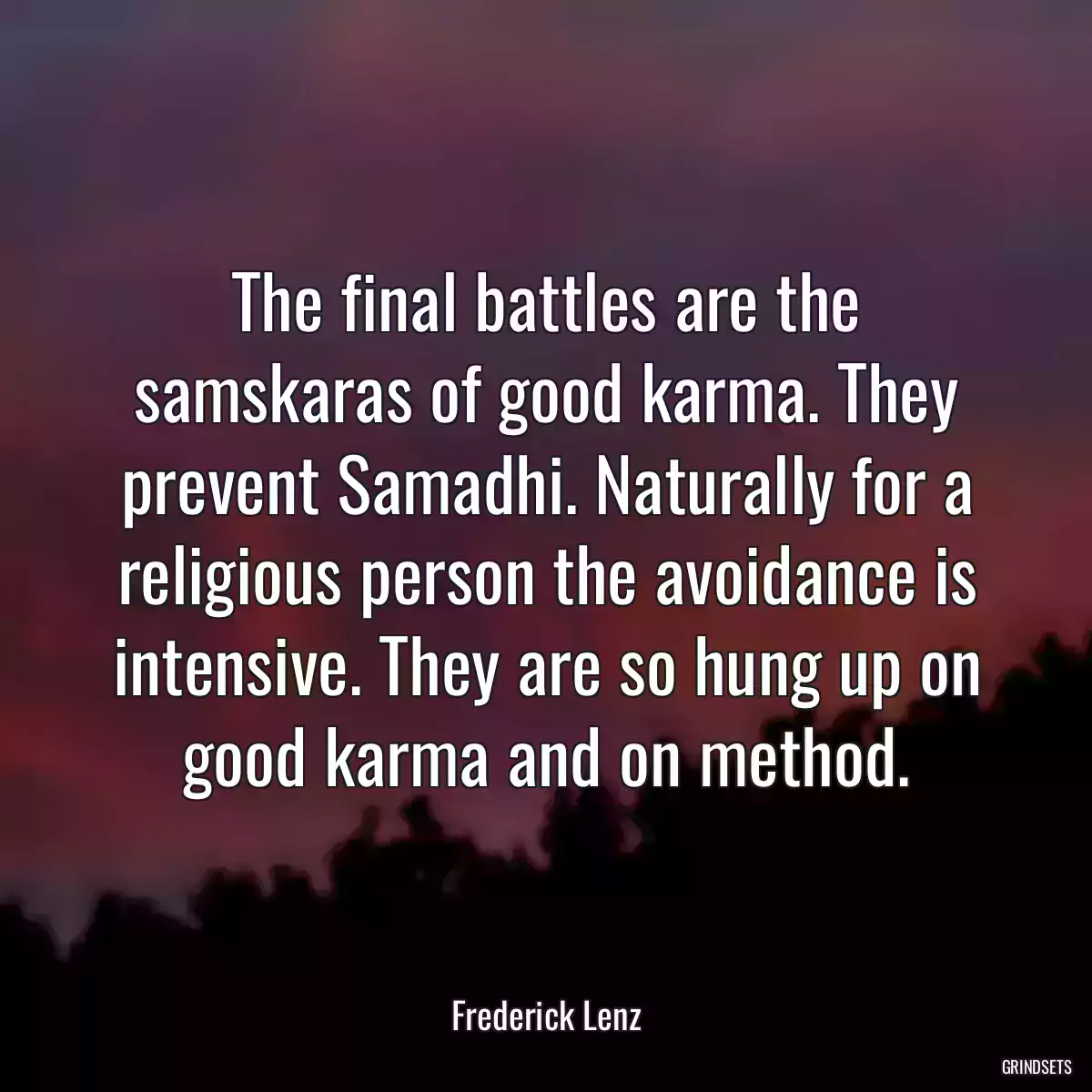 The final battles are the samskaras of good karma. They prevent Samadhi. Naturally for a religious person the avoidance is intensive. They are so hung up on good karma and on method.