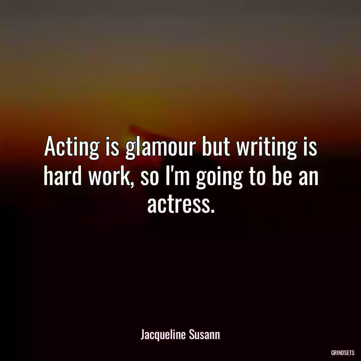 Acting is glamour but writing is hard work, so I\'m going to be an actress.