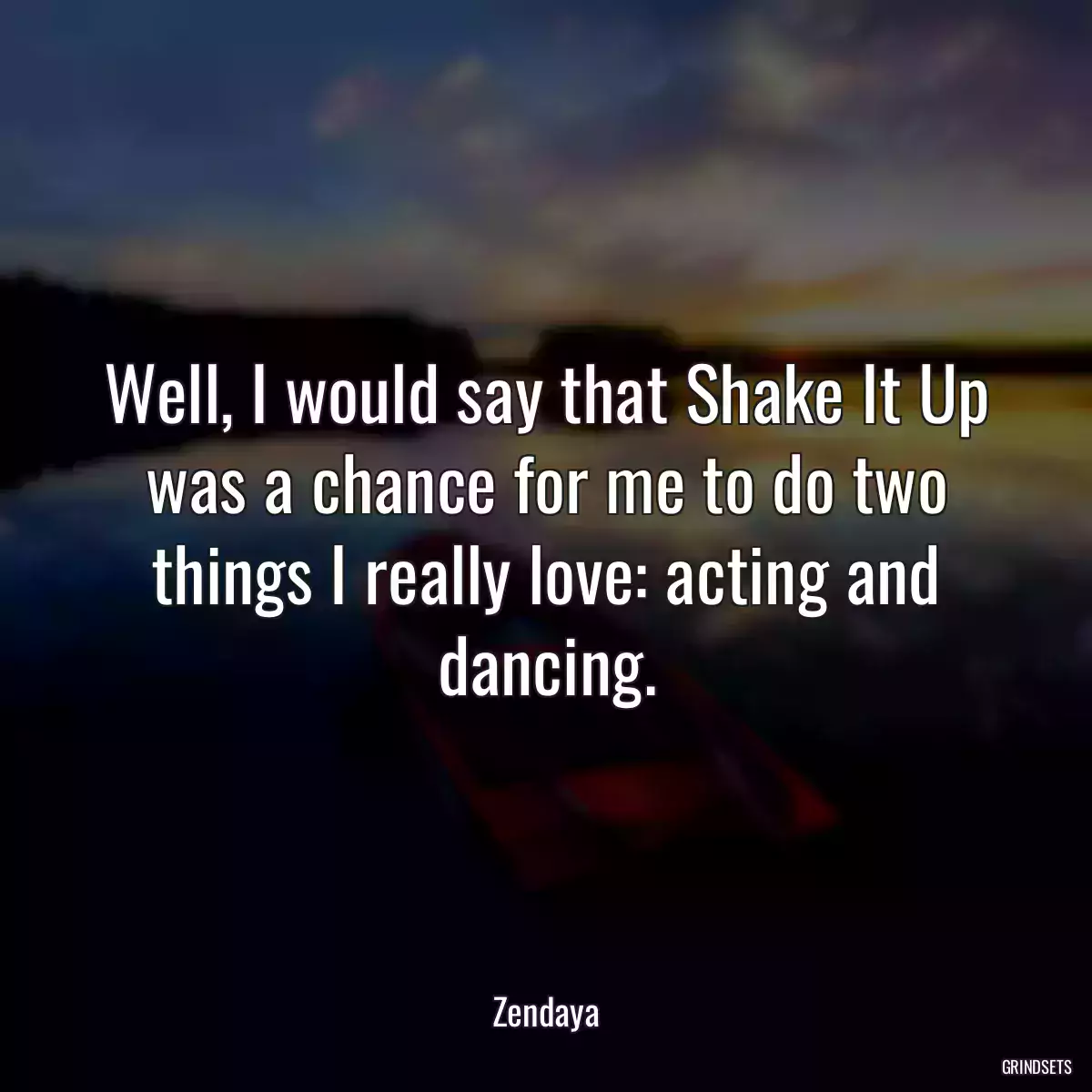 Well, I would say that Shake It Up was a chance for me to do two things I really love: acting and dancing.