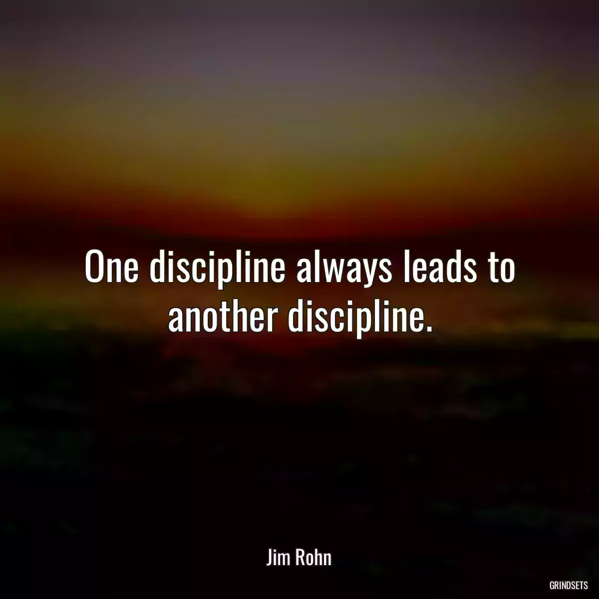 One discipline always leads to another discipline.