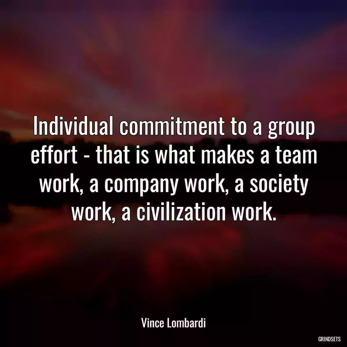 Individual commitment to a group effort - that is what makes a team work, a company work, a society work, a civilization work.