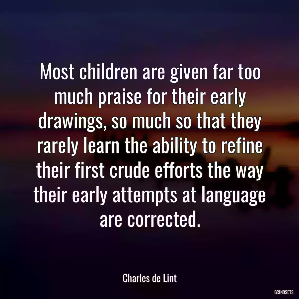 Most children are given far too much praise for their early drawings, so much so that they rarely learn the ability to refine their first crude efforts the way their early attempts at language are corrected.