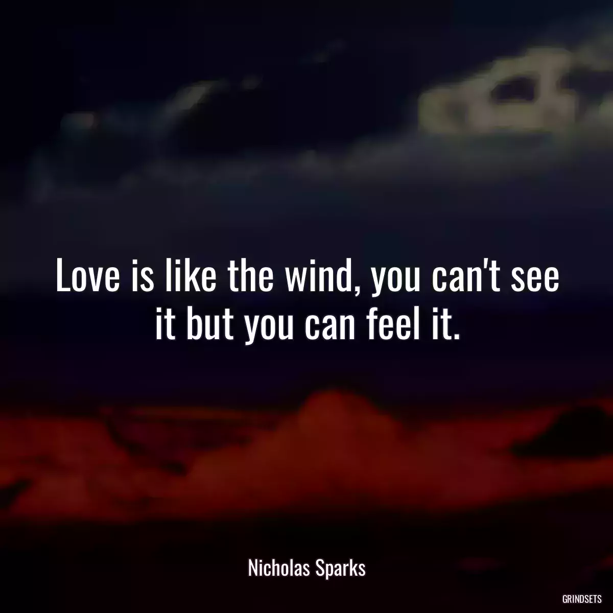 Love is like the wind, you can\'t see it but you can feel it.