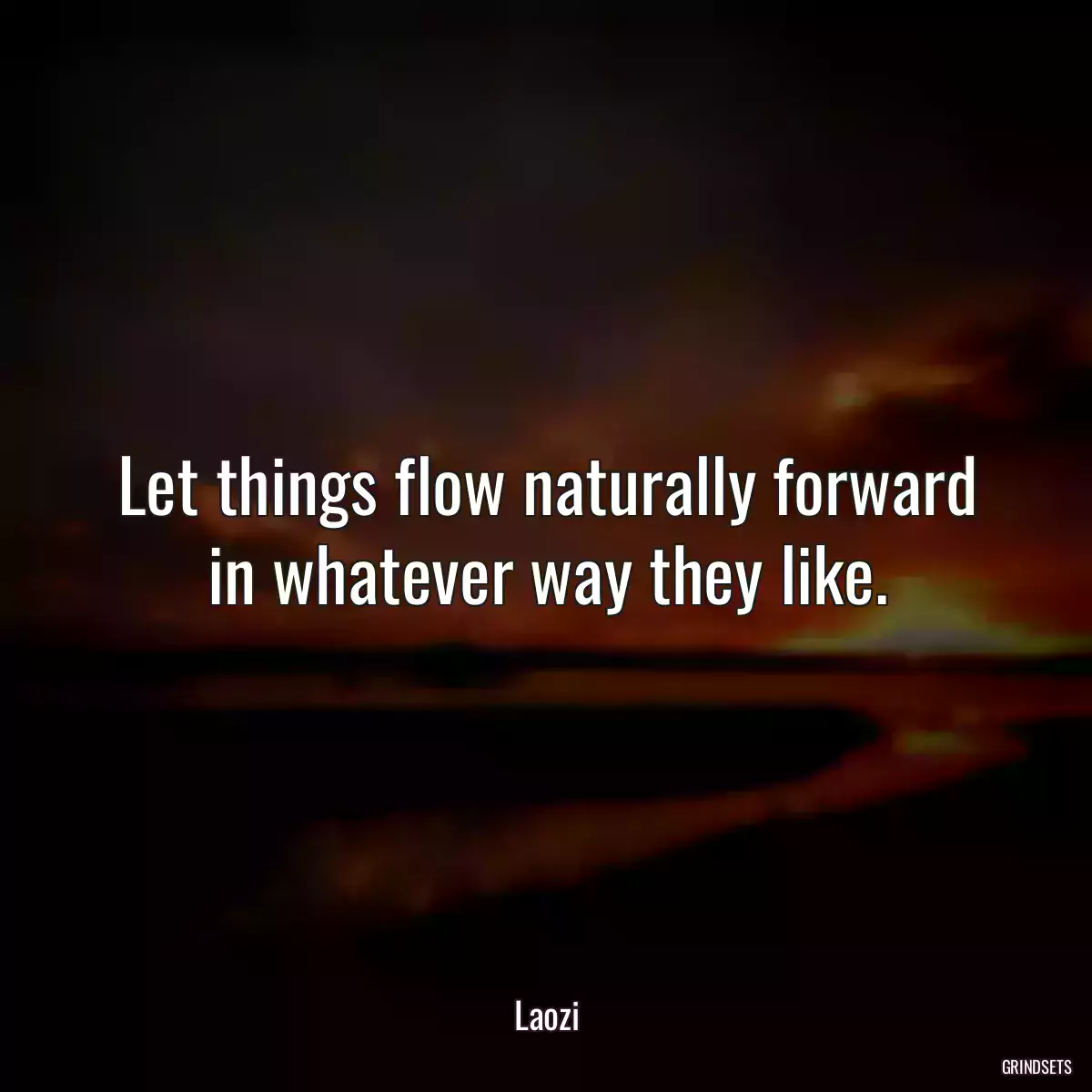 Let things flow naturally forward in whatever way they like.