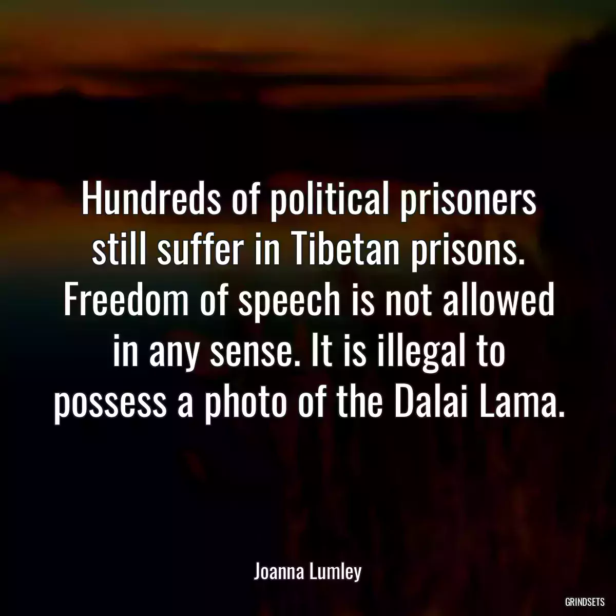 Hundreds of political prisoners still suffer in Tibetan prisons. Freedom of speech is not allowed in any sense. It is illegal to possess a photo of the Dalai Lama.