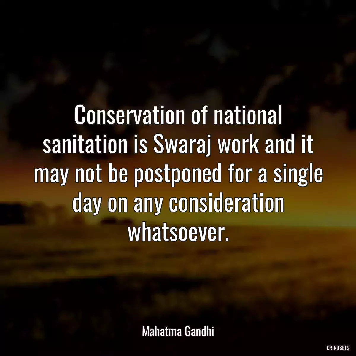 Conservation of national sanitation is Swaraj work and it may not be postponed for a single day on any consideration whatsoever.