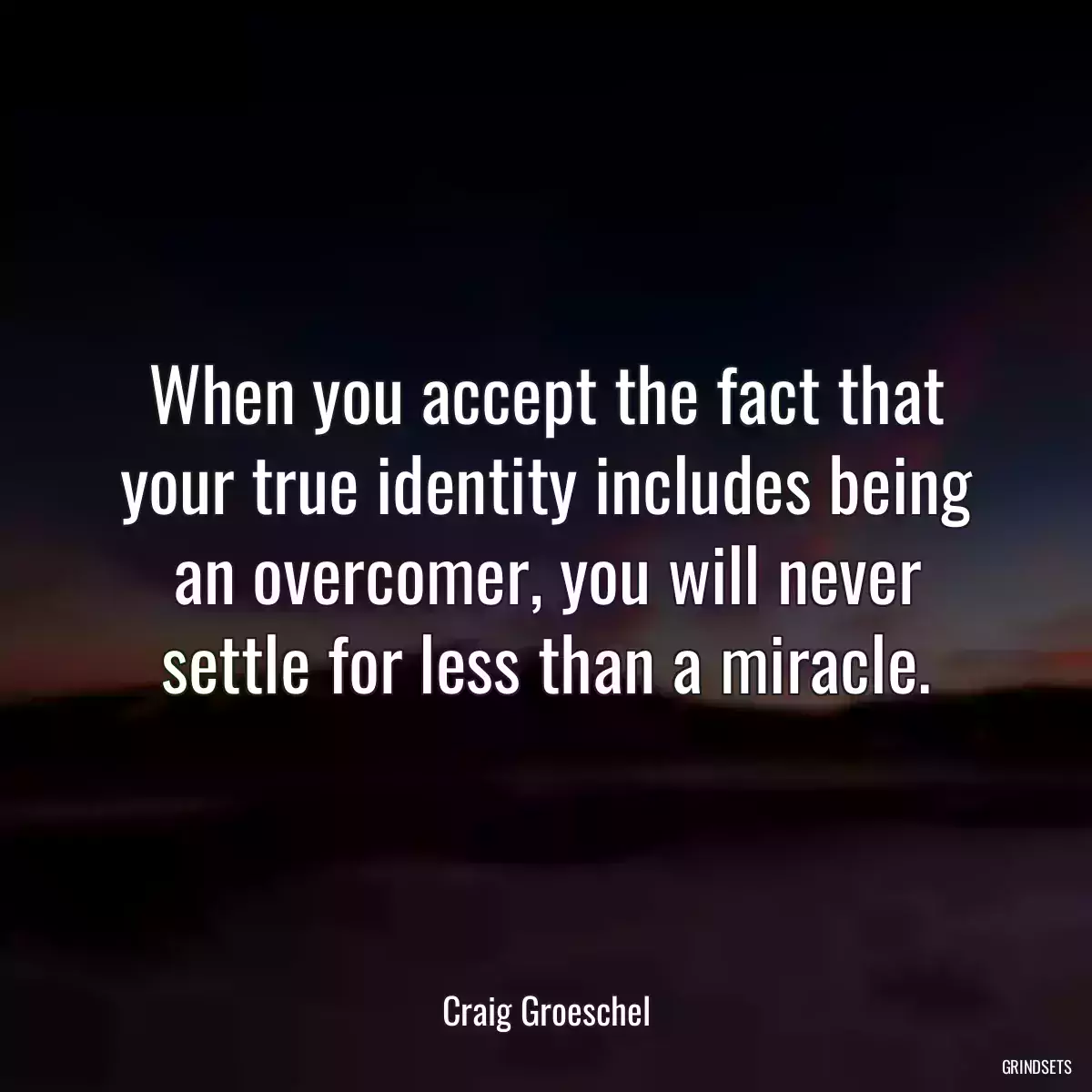 When you accept the fact that your true identity includes being an overcomer, you will never settle for less than a miracle.