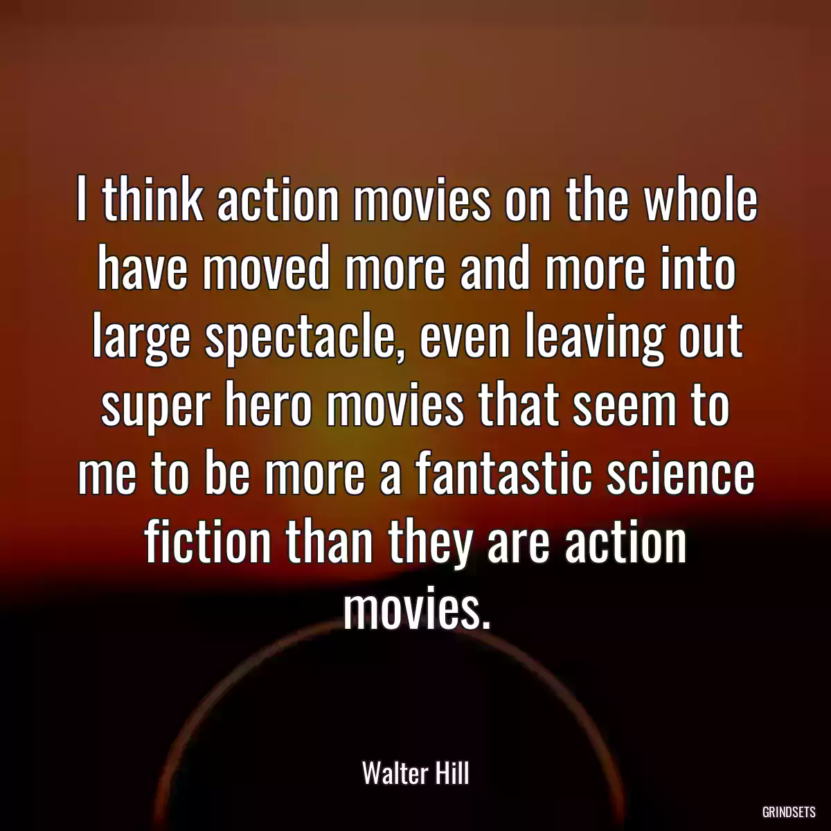 I think action movies on the whole have moved more and more into large spectacle, even leaving out super hero movies that seem to me to be more a fantastic science fiction than they are action movies.