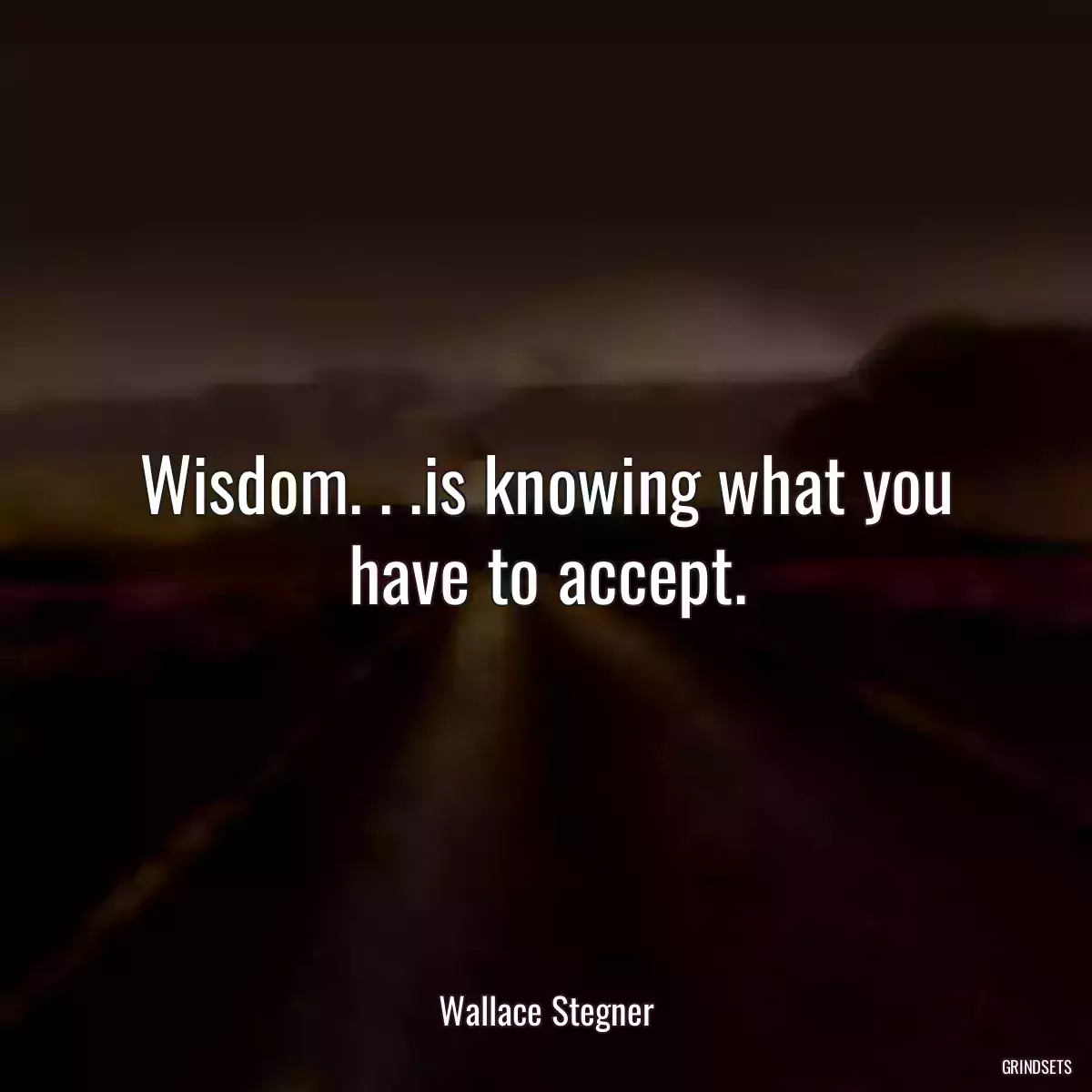 Wisdom. . .is knowing what you have to accept.