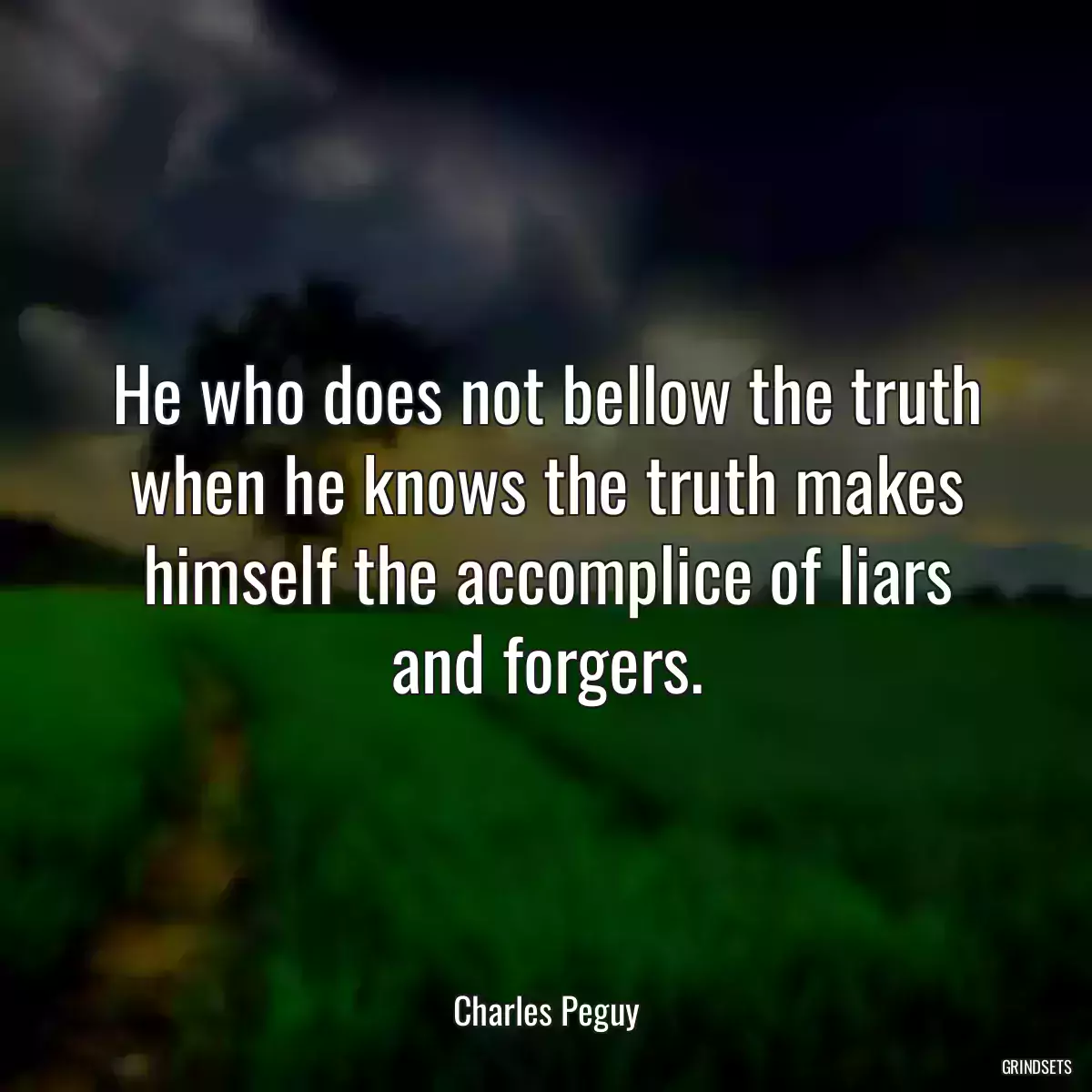 He who does not bellow the truth when he knows the truth makes himself the accomplice of liars and forgers.