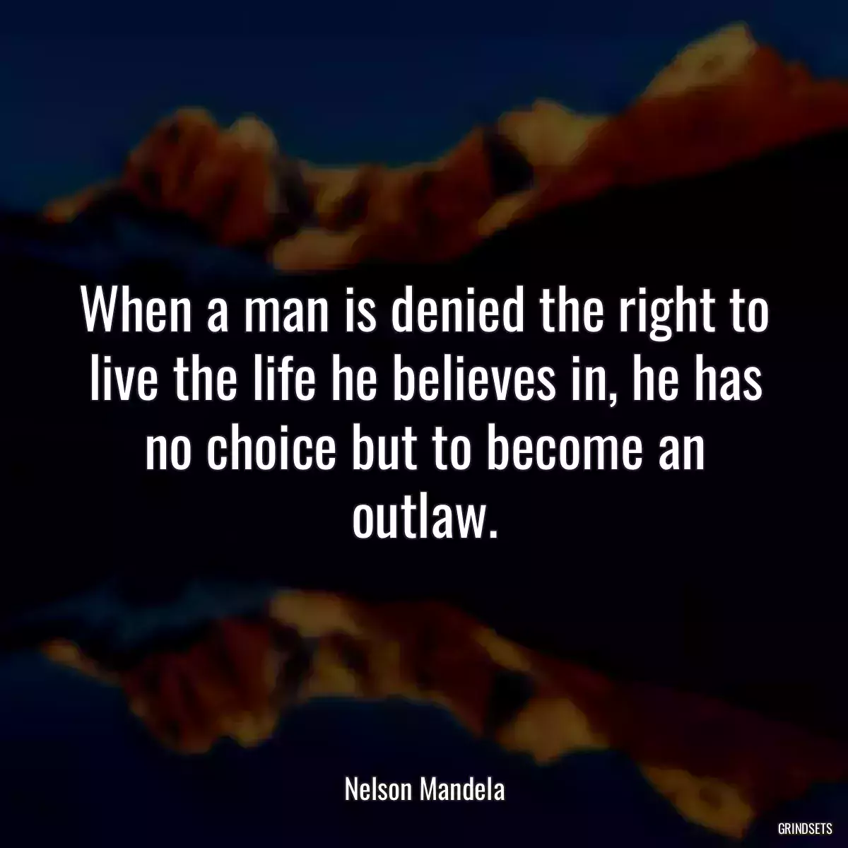 When a man is denied the right to live the life he believes in, he has no choice but to become an outlaw.