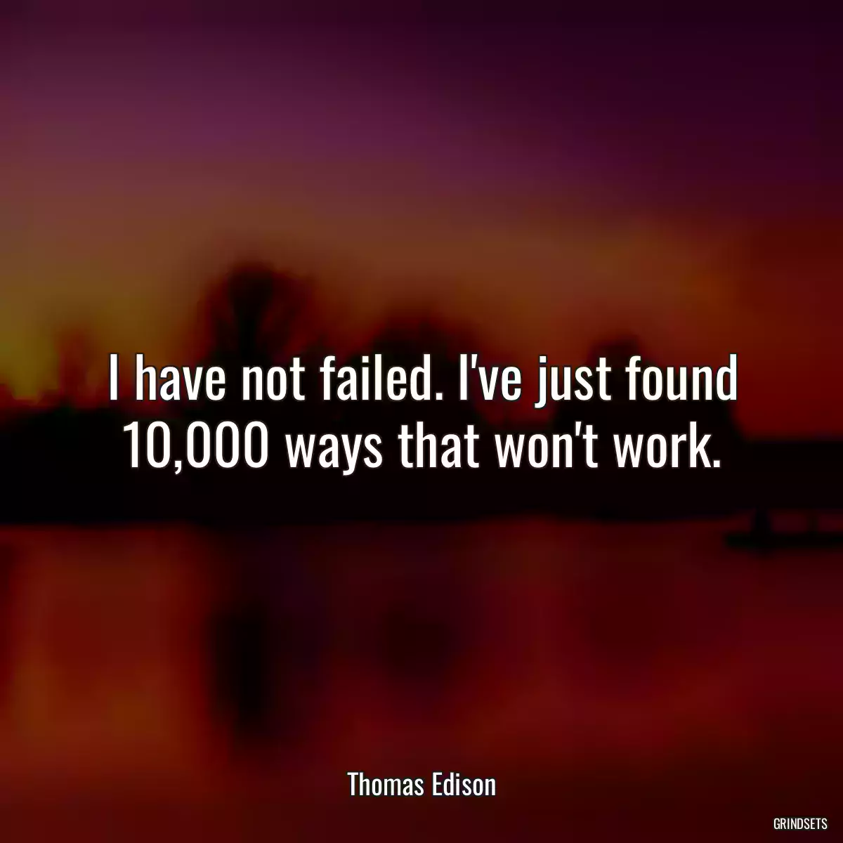 I have not failed. I\'ve just found 10,000 ways that won\'t work.