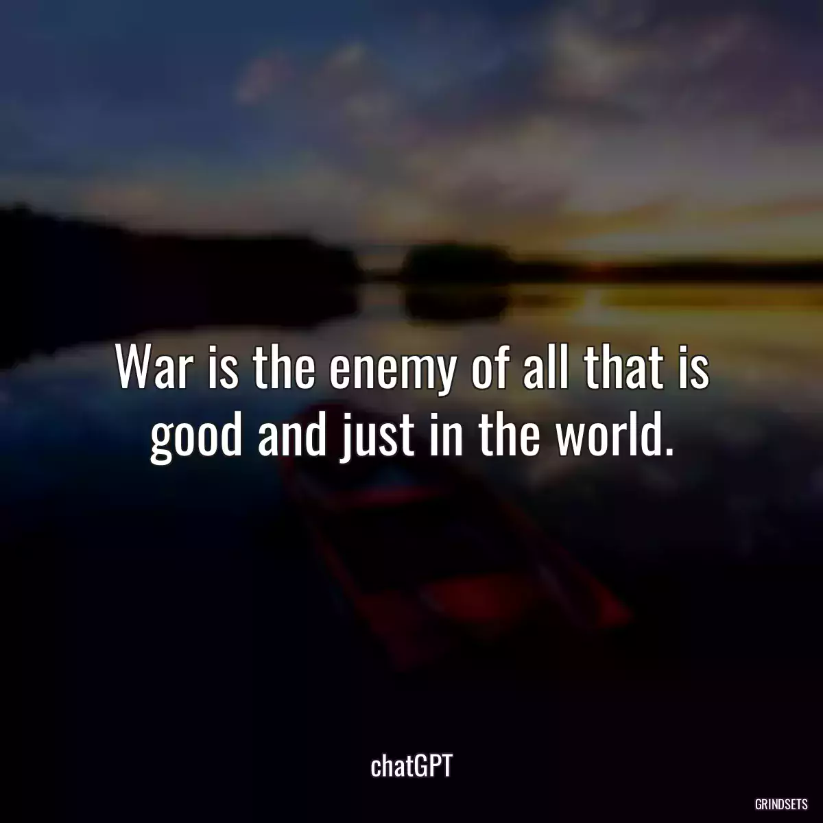 War is the enemy of all that is good and just in the world.