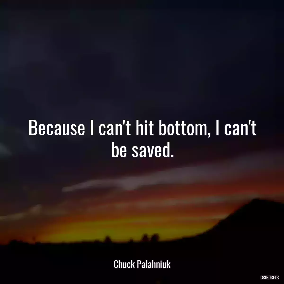 Because I can\'t hit bottom, I can\'t be saved.