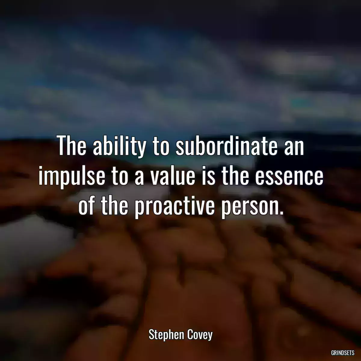 The ability to subordinate an impulse to a value is the essence of the proactive person.
