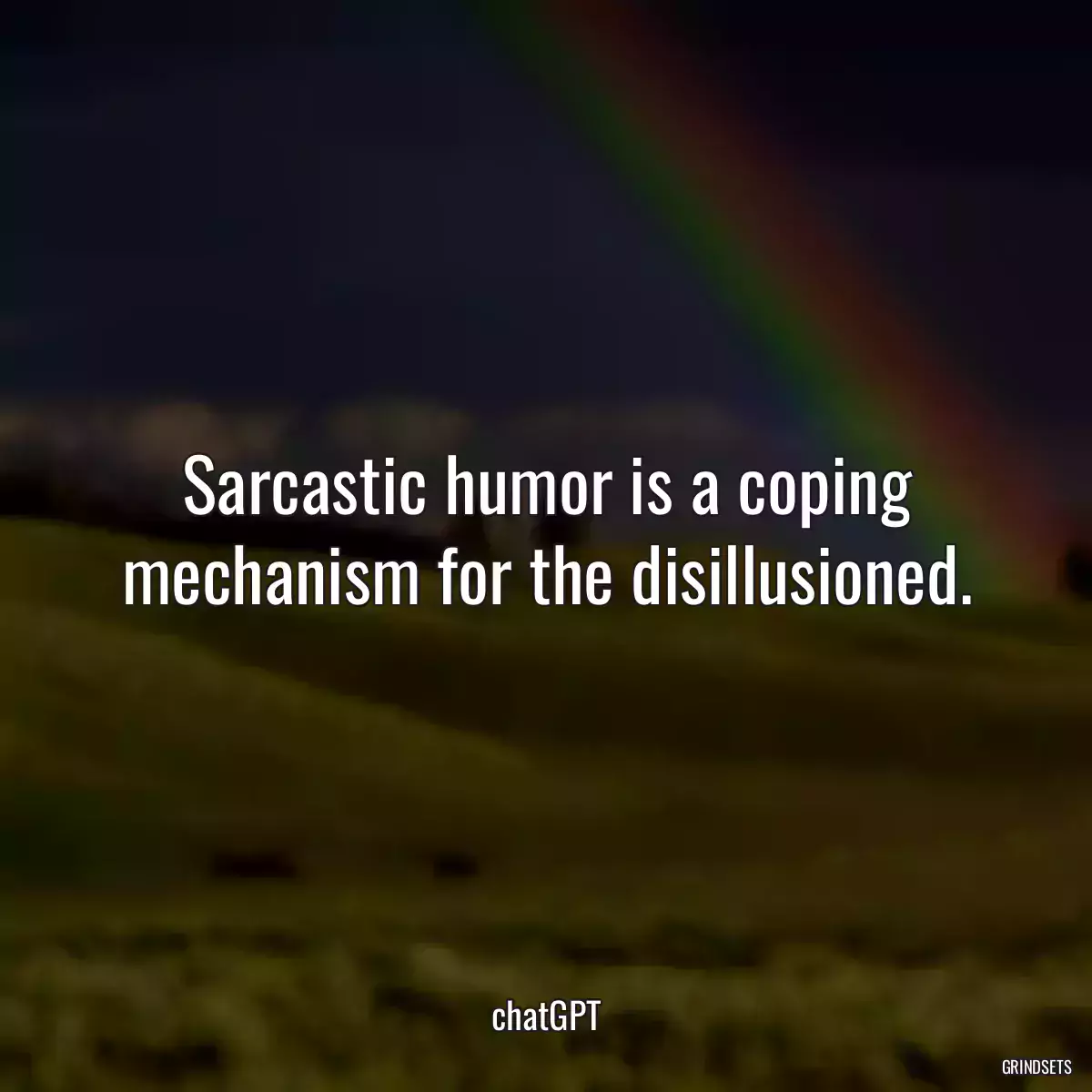 Sarcastic humor is a coping mechanism for the disillusioned.