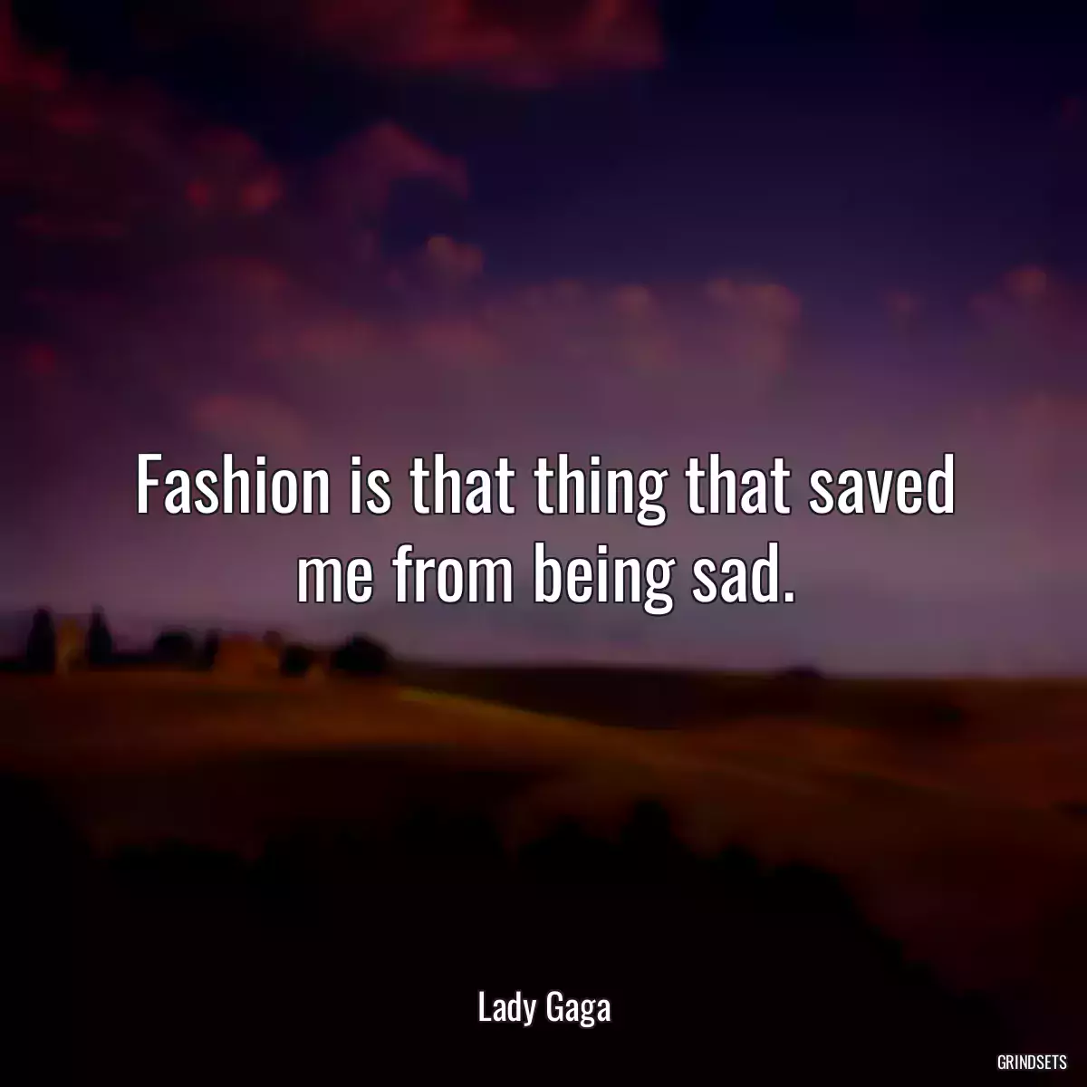 Fashion is that thing that saved me from being sad.