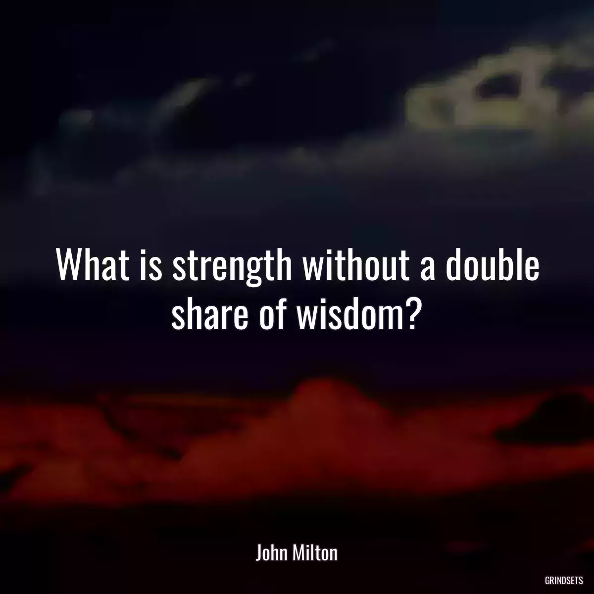 What is strength without a double share of wisdom?