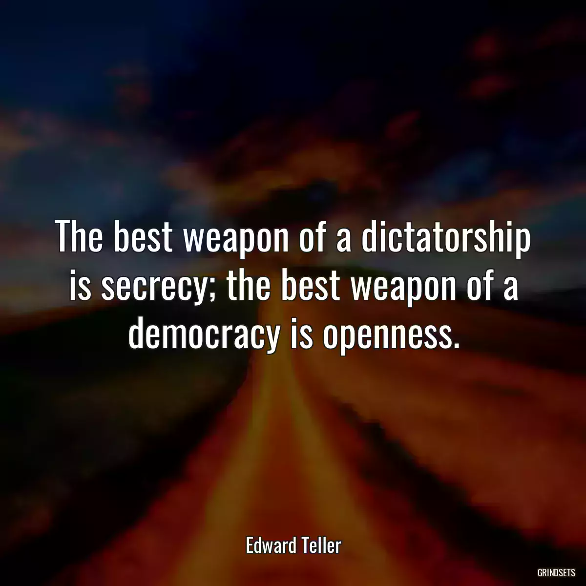 The best weapon of a dictatorship is secrecy; the best weapon of a democracy is openness.