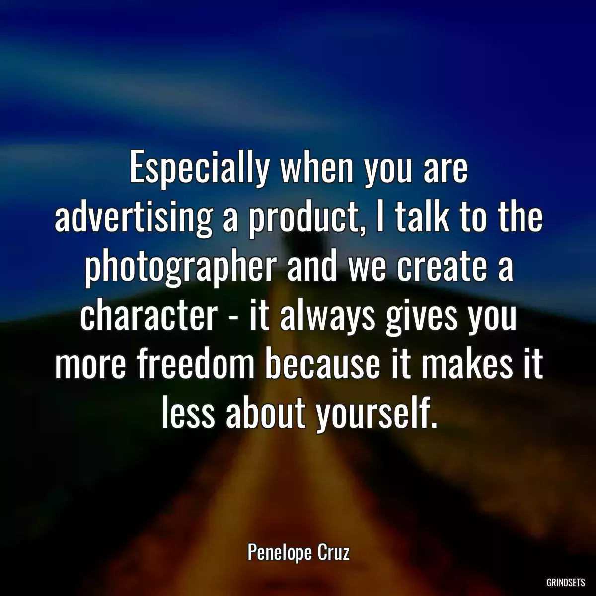 Especially when you are advertising a product, I talk to the photographer and we create a character - it always gives you more freedom because it makes it less about yourself.