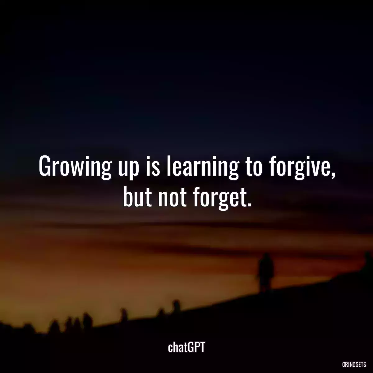 Growing up is learning to forgive, but not forget.