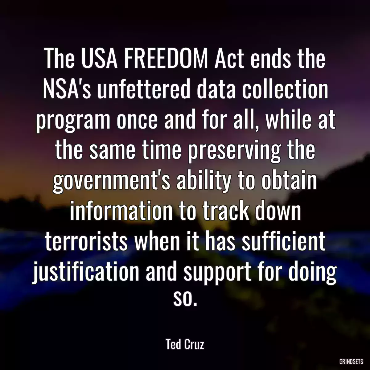 The USA FREEDOM Act ends the NSA\'s unfettered data collection program once and for all, while at the same time preserving the government\'s ability to obtain information to track down terrorists when it has sufficient justification and support for doing so.