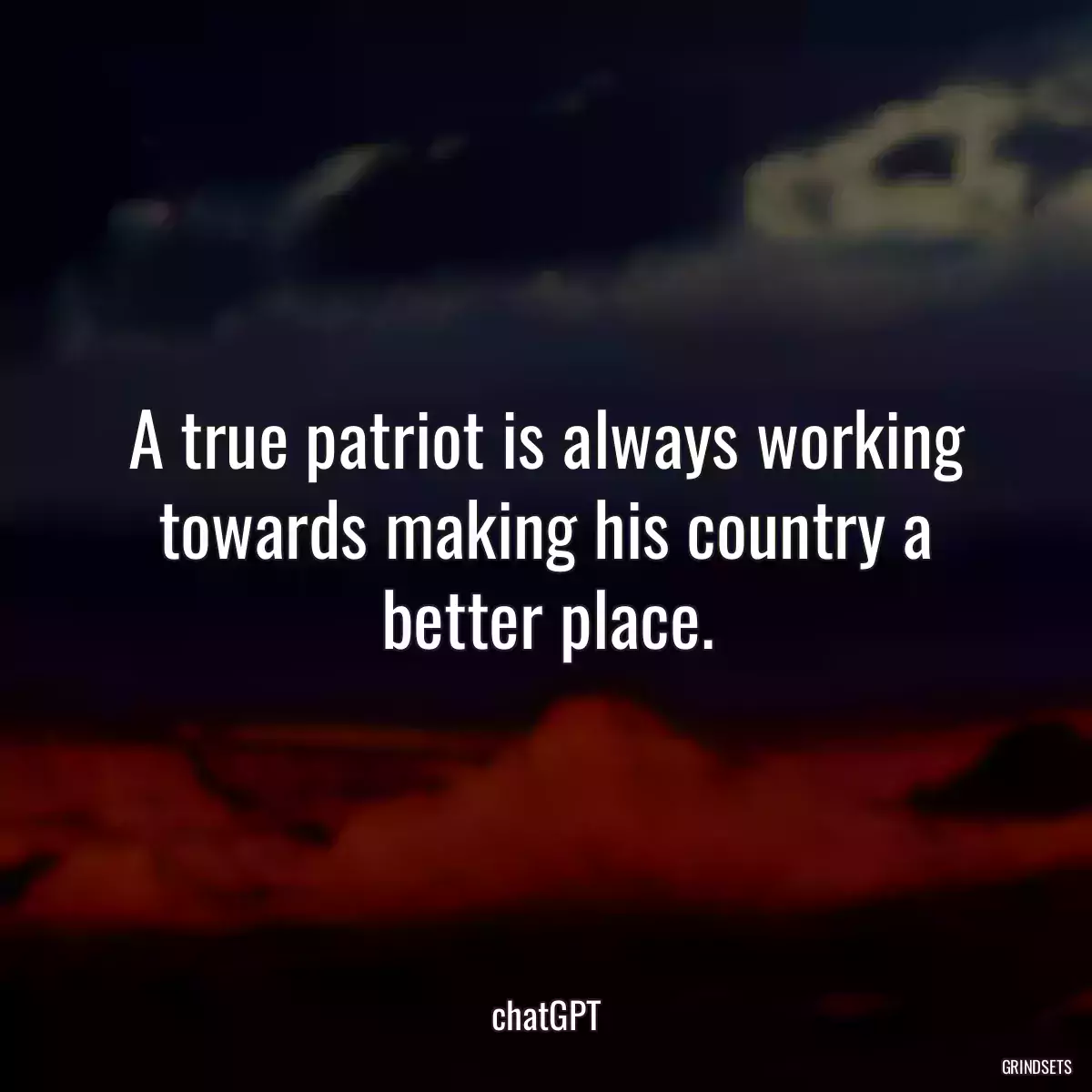 A true patriot is always working towards making his country a better place.