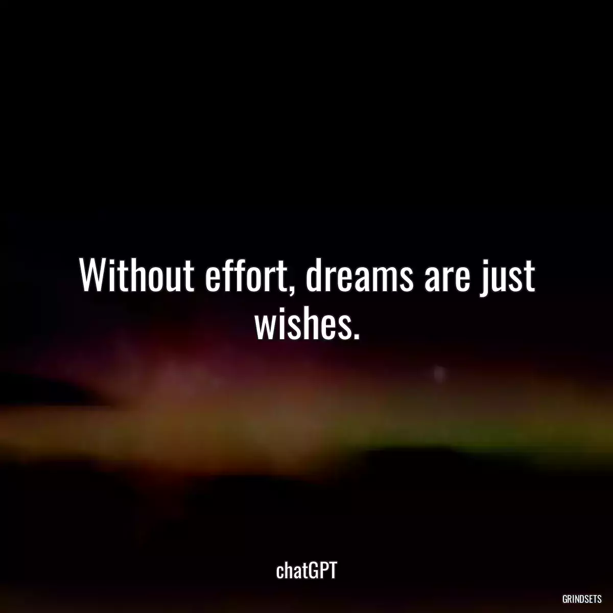 Without effort, dreams are just wishes.