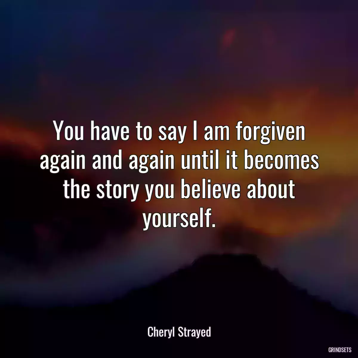 You have to say I am forgiven again and again until it becomes the story you believe about yourself.