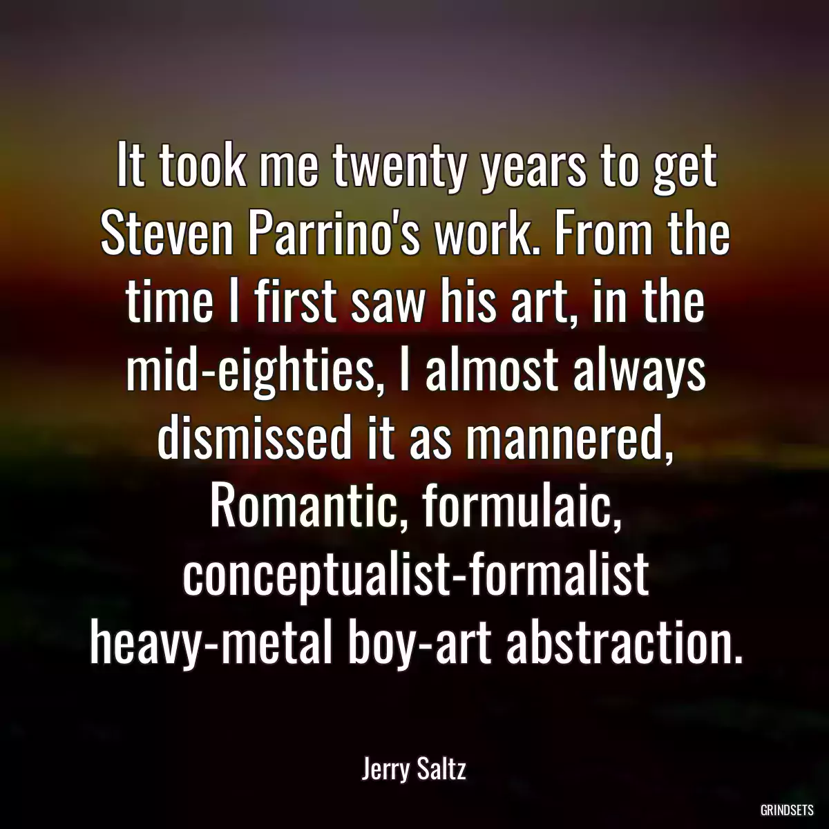 It took me twenty years to get Steven Parrino\'s work. From the time I first saw his art, in the mid-eighties, I almost always dismissed it as mannered, Romantic, formulaic, conceptualist-formalist heavy-metal boy-art abstraction.