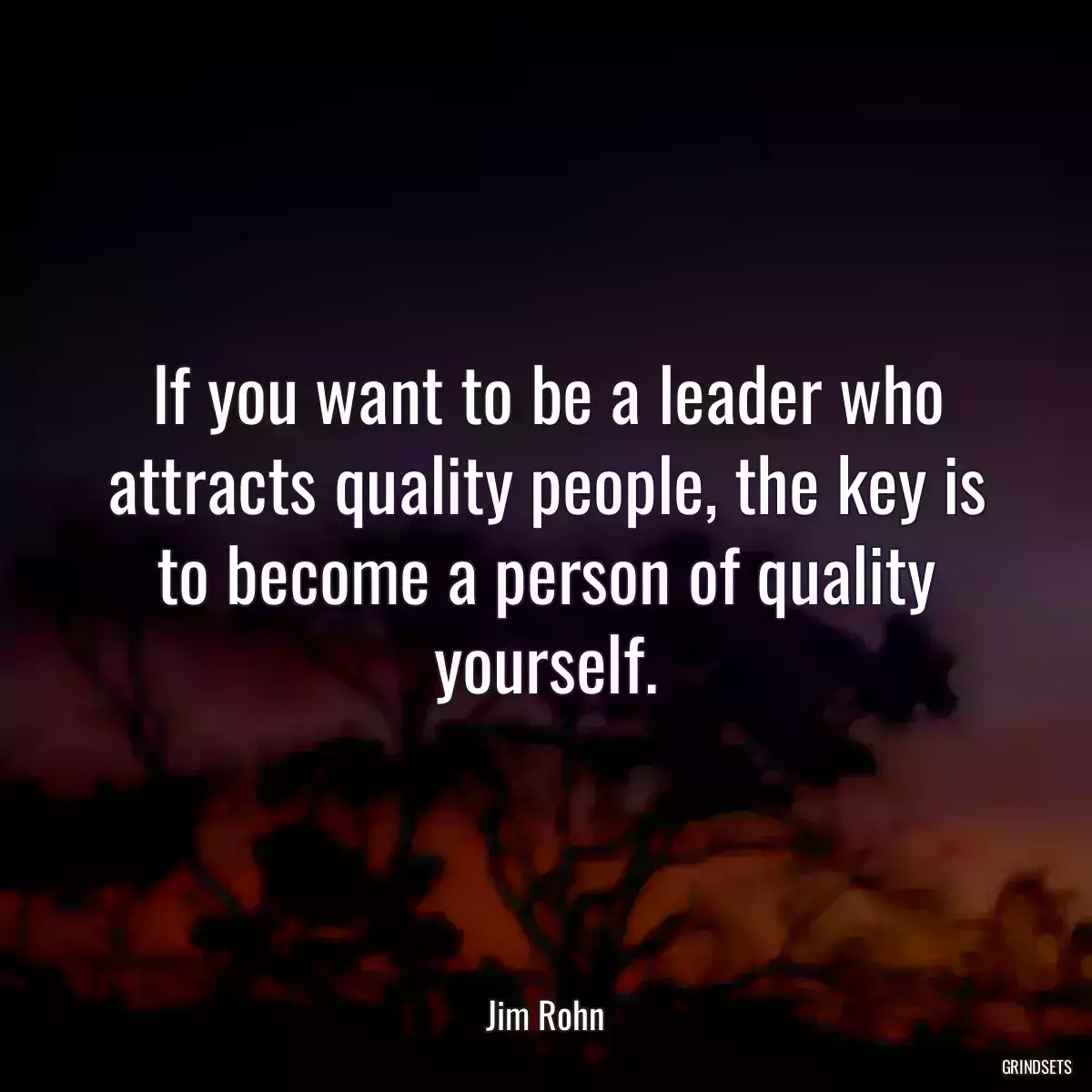 If you want to be a leader who attracts quality people, the key is to become a person of quality yourself.