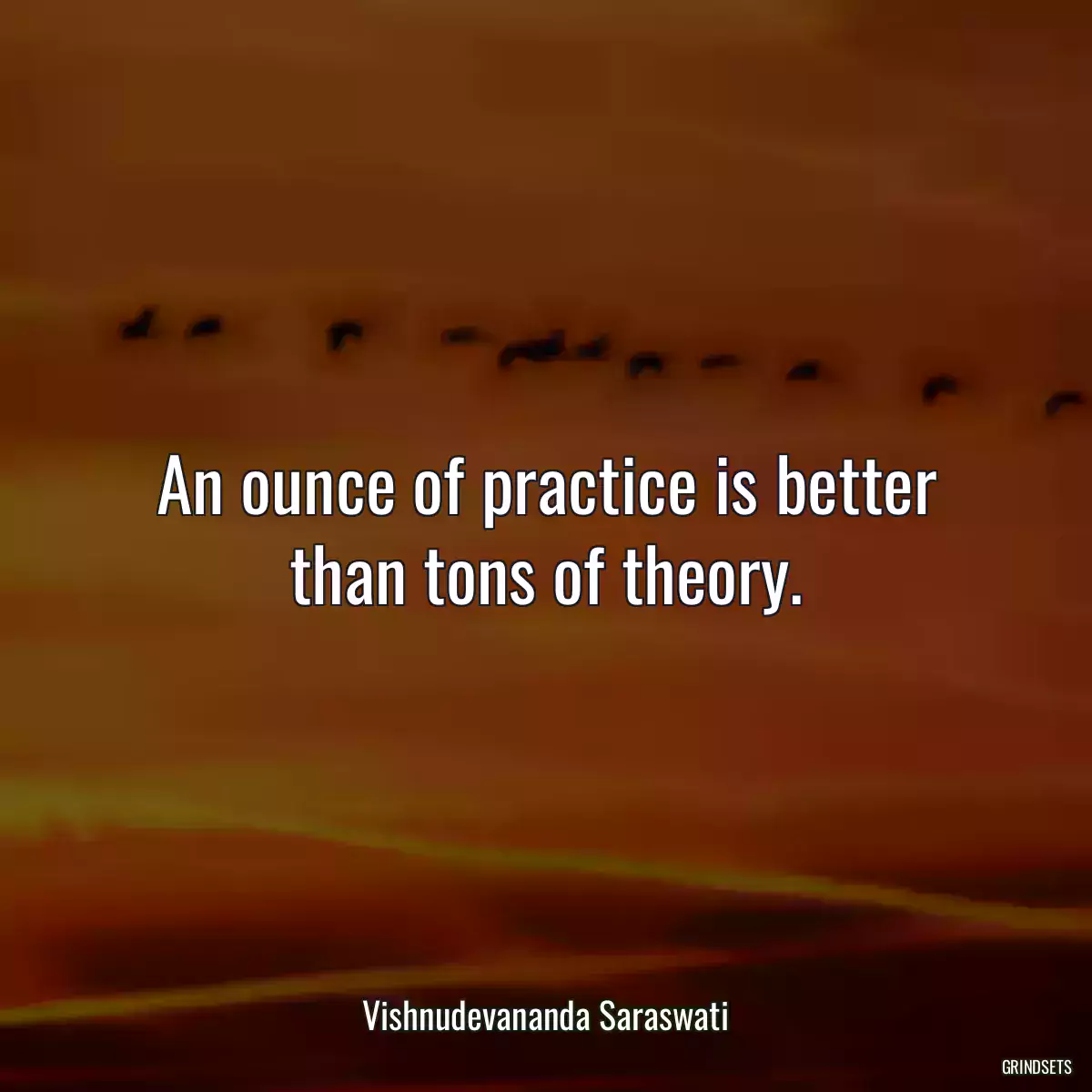 An ounce of practice is better than tons of theory.