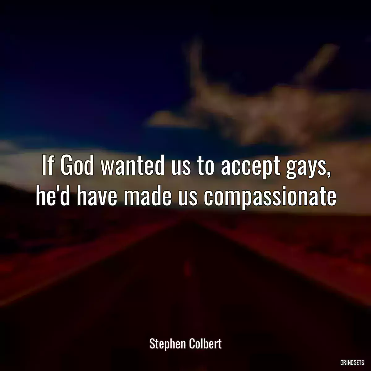 If God wanted us to accept gays, he\'d have made us compassionate