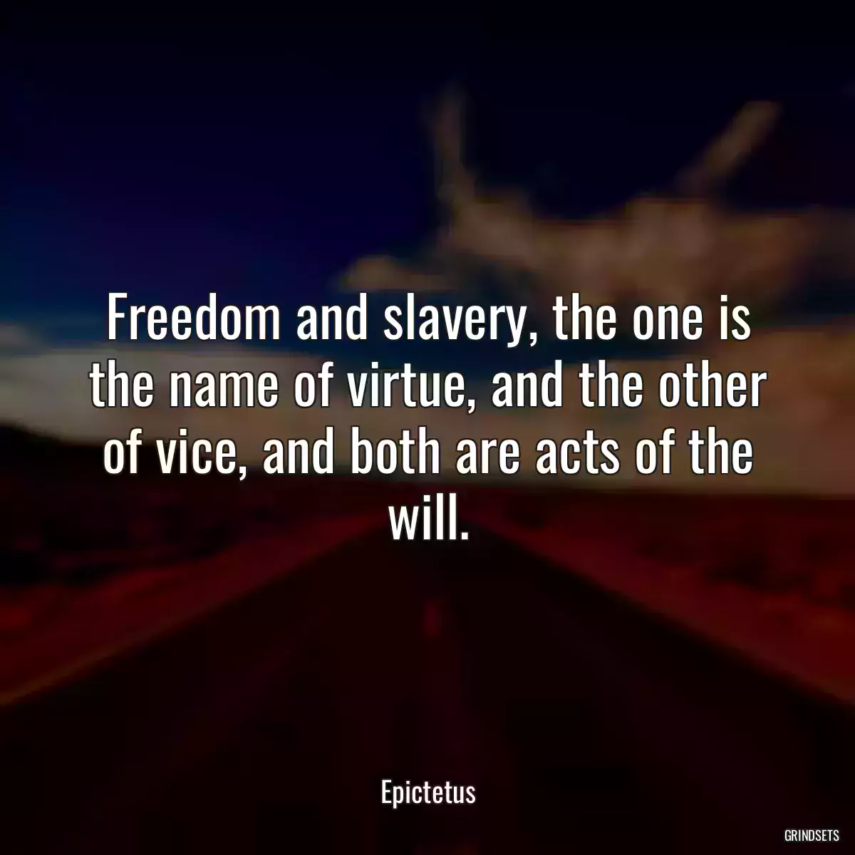 Freedom and slavery, the one is the name of virtue, and the other of vice, and both are acts of the will.