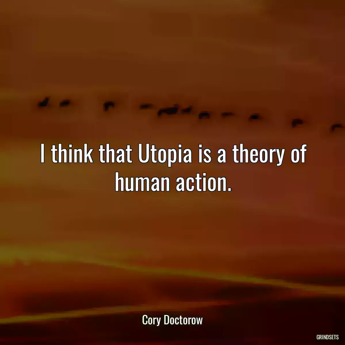 I think that Utopia is a theory of human action.