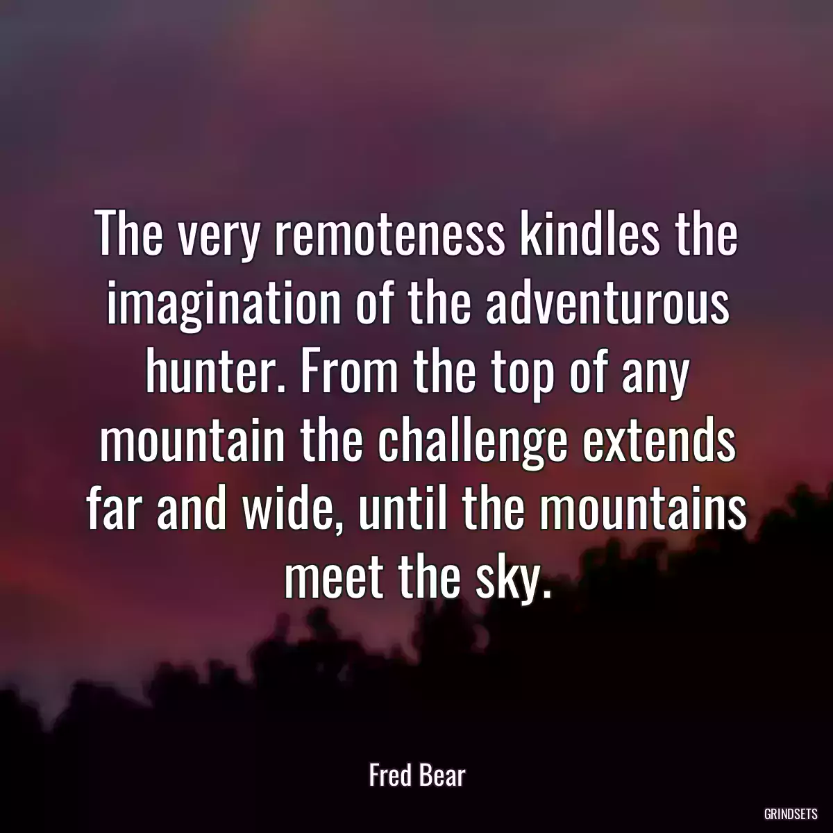 The very remoteness kindles the imagination of the adventurous hunter. From the top of any mountain the challenge extends far and wide, until the mountains meet the sky.