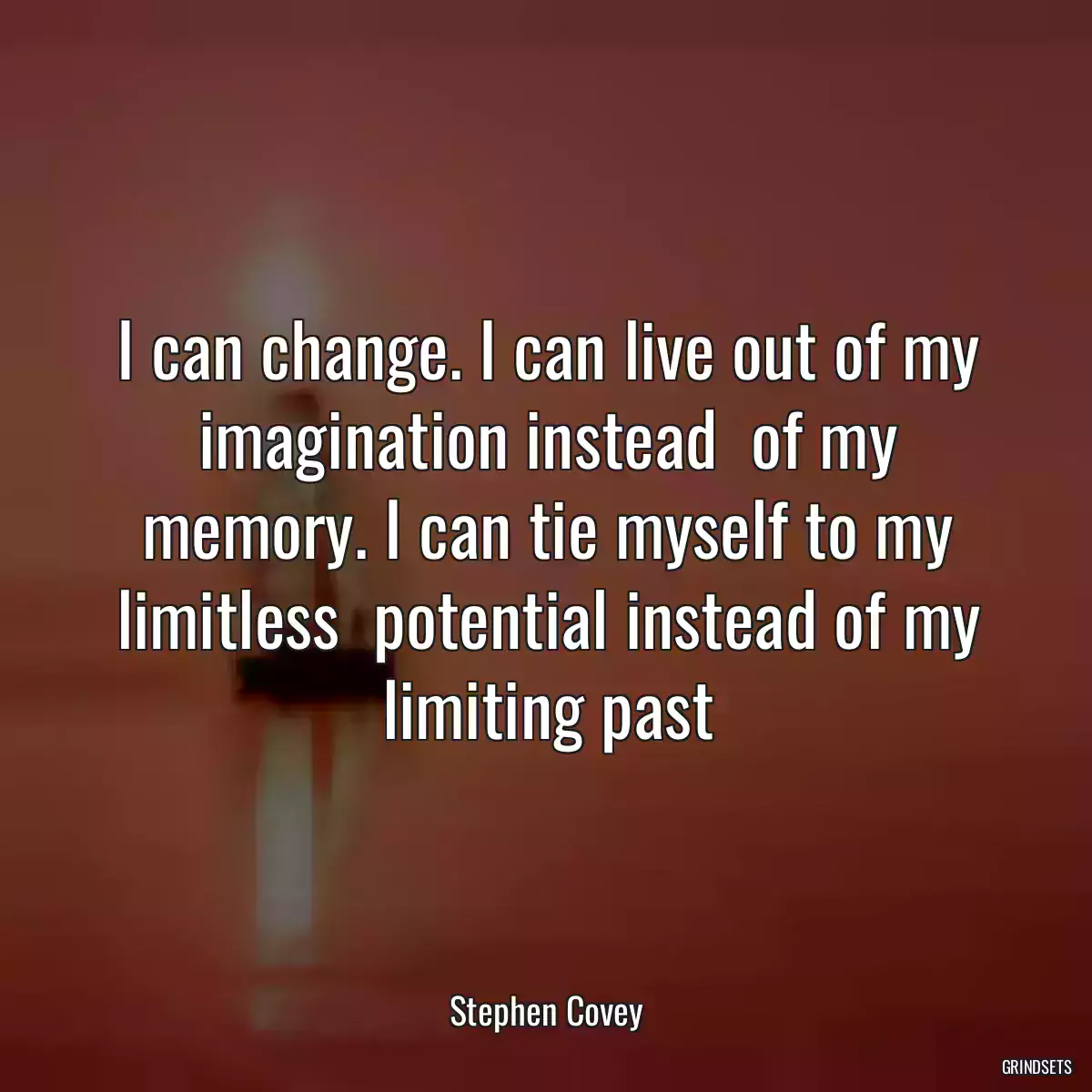 I can change. I can live out of my imagination instead  of my memory. I can tie myself to my limitless  potential instead of my limiting past