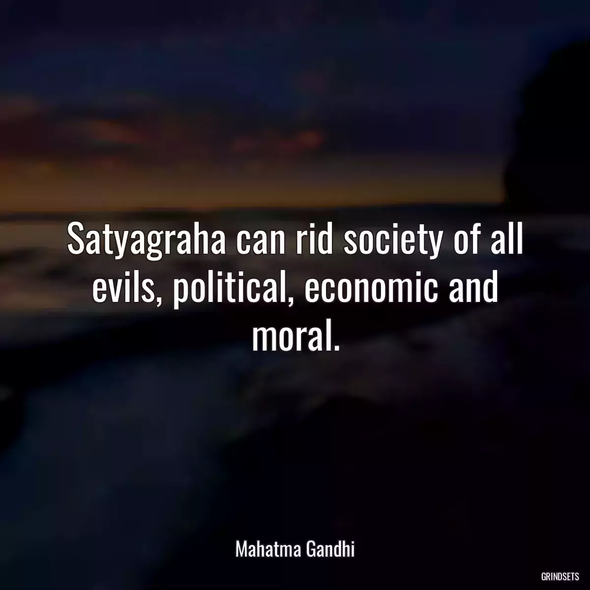 Satyagraha can rid society of all evils, political, economic and moral.