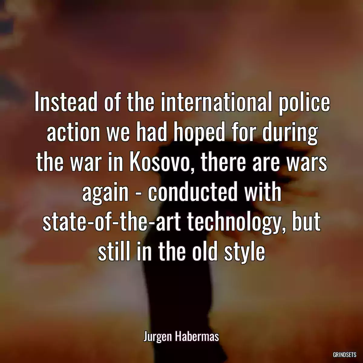 Instead of the international police action we had hoped for during the war in Kosovo, there are wars again - conducted with state-of-the-art technology, but still in the old style