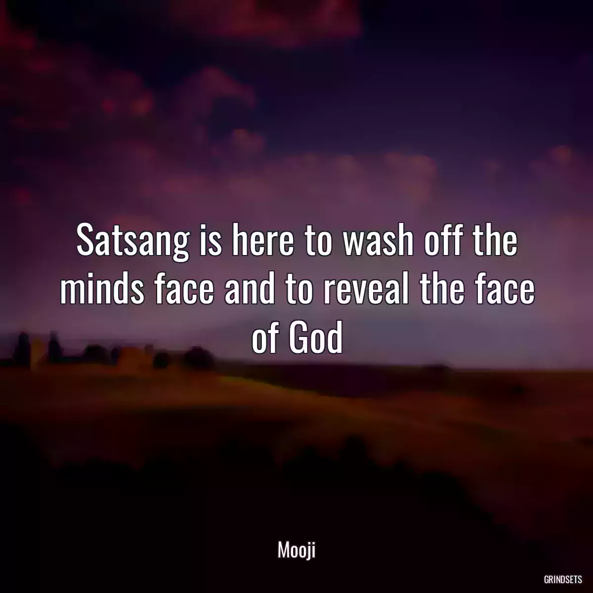 Satsang is here to wash off the minds face and to reveal the face of God