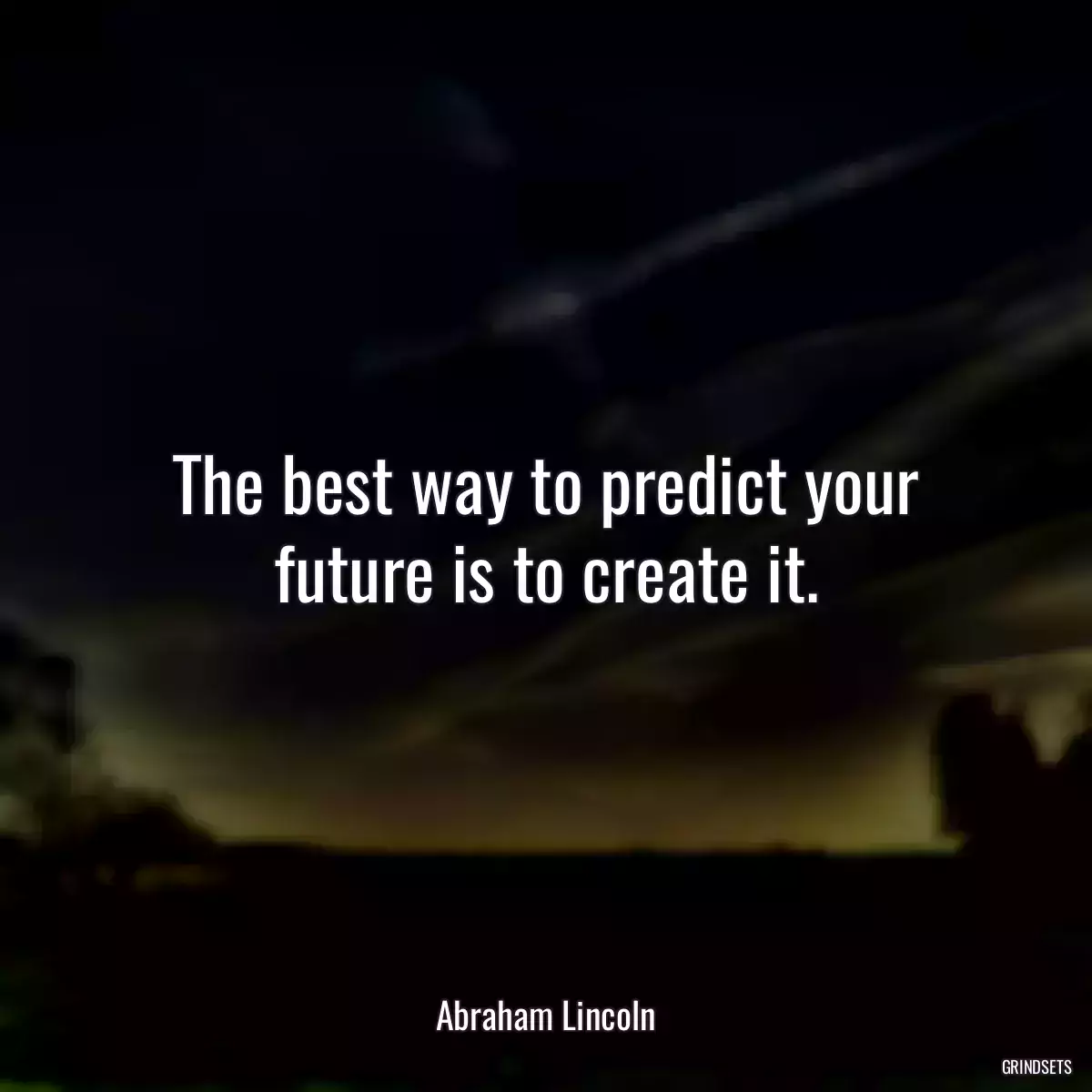 The best way to predict your future is to create it.